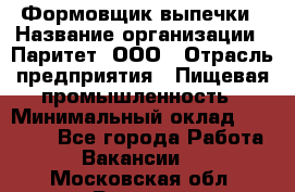 Формовщик выпечки › Название организации ­ Паритет, ООО › Отрасль предприятия ­ Пищевая промышленность › Минимальный оклад ­ 21 000 - Все города Работа » Вакансии   . Московская обл.,Реутов г.